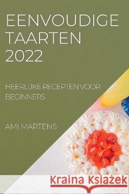 Eenvoudige Taarten 2022: Heerlijke Recepten Voor Beginners Ami Martens   9781837890521 Ami Martens