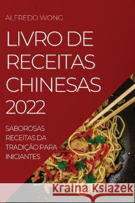 Livro de Receitas Chinesas 2022: Saborosas Receitas Da Tradição Para Iniciantes Alfredo Wong 9781837890606 Alfredo Wong