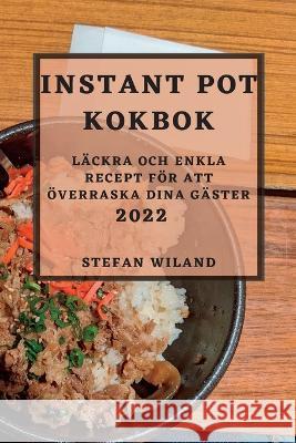 Instant Pot Kokbok 2022: Läckra Och Enkla Recept För Att Överraska Dina Gäster Wiland, Stefan 9781837890644