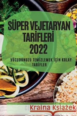 Süper Vejetaryan Tarİflerİ 2022: Vücudunuzu Temİzlemek İçİn Kolay Tarİfler Ceren Aksoy 9781837890675