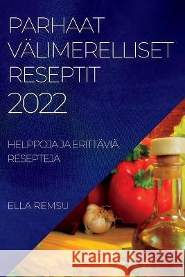Parhaat Välimerelliset Reseptit 2022: Helppoja Ja Erittäviä Reseptejä Remsu, Ella 9781837890729 Ella Remsu