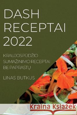 Dash Receptai 2022: KraujospŪdzio Sumazinimo Receptai Be PaprastŲ Butkus, Linas 9781837890750 Linas Butkus