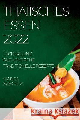 Thaiisches Essen 2022: Leckere Und Authentische Traditionelle Rezepte Marco Scholtz   9781837890811 Marco Scholtz
