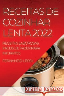 Receitas de Cozinhar Lenta 2022: Receitas Saborosas Fáceis de Fazer Para Iniciantes Fernando Lessa 9781837890835