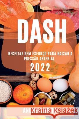 Dash 2022: Receitas Sem Esforço Para Baixar a Pressão Arterial Andreia Brito 9781837890897 Andreia Brito