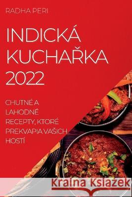 Indická KuchaŘka 2022: Chutné a Lahodné Recepty, Ktoré Prekvapia Vasich Hostí Radha Peri 9781837890941