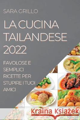 La Cucina Tailandese 2022: Favolose E Semplici Ricette Per Stupire I Tuoi Amici Sara Grillo   9781837890958 Sara Grillo