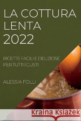 La Cottura Lenta 2022: Ricette Facili E Deliziose Per Tutti I Gusti Alessia Folli   9781837890996 Alessia Folli