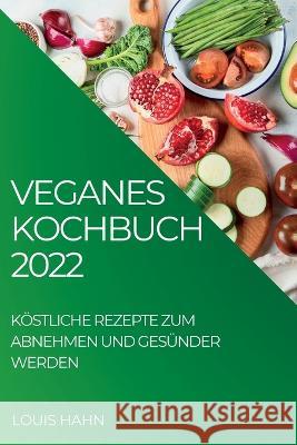 Veganes Kochbuch 2022: Köstliche Rezepte Zum Abnehmen Und Gesünder Werden Hahn, Louis 9781837891016 Louis Hahn