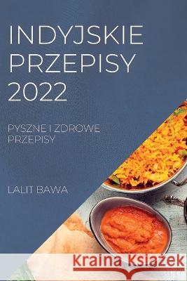 Indyjskie Przepisy 2022: Pyszne I Zdrowe Przepisy Lalit Bawa   9781837891146 Lalit Bawa