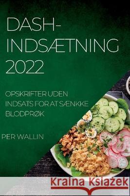 Dash-IndsÆtning 2022: Opskrifter Uden Indsats for at SÆnkke BlodprØk Wallin, Per 9781837891177 Per Wallin