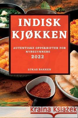 Indisk KjØkken 2022: Autentiske Oppskrifter for Nybegynnere Lukas Bakken 9781837891252 Lukas Bakken