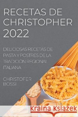 Recetas de Christopher 2022: Deliciosas Recetas de Pasta Y Postres de la Tradición Regional Italiana Bossi, Christofer 9781837891290 Christofer Bossi