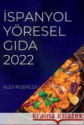 İspanyol Yöresel Gida 2022: Tüm SaĞlikli Yİyecekler İçİn Lezzetlİ Tarİfler Robredo, Alex 9781837891306 Alex Robredo