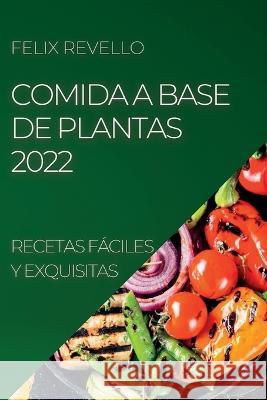 Comida a Base de Plantas 2022: Recetas Fáciles Y Exquisitas Revello, Felix 9781837891337