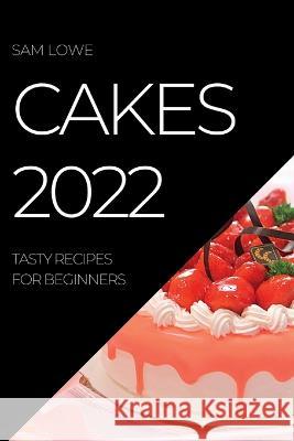 Cakes 2022: Tasty Recipes for Beginners Sam Lowe   9781837891344 Sam Lowe