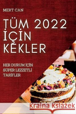 Tüm 2022 İçİn Kekler: Her Durum İçİn Süper Lezzetlİ Tarİfler Can, Mert 9781837891450