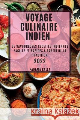 Voyage Culinaire Indien 2022: de Savoureuses Recettes Indiennes Faciles Et Rapides À Partir de la Tradition Padama Kalla 9781837891573 Padama Kalla