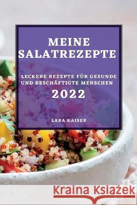 Meine Salatrezepte 2022: Leckere Rezepte Für Gesunde Und Beschäftigte Menschen Kaiser, Lara 9781837891603 Lara Kaiser