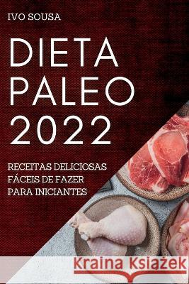 Dieta Paleo 2022: Receitas Deliciosas Fáceis de Fazer Para Iniciantes Sousa, Ivo 9781837891696