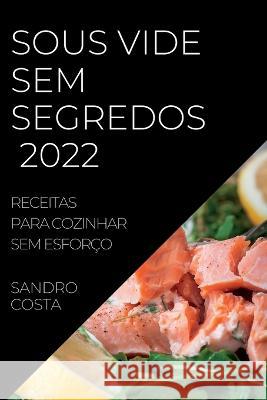 Sous Vide Sem Segredos 2022: Receitas Para Cozinhar Sem Esforço Costa, Sandro 9781837891702