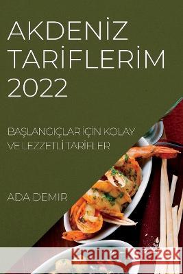 Akdenİz Tarİflerİm 2022: BaŞlangiçlar İçİn Kolay Ve Lezzetlİ Tarİfler Demir, Ada 9781837891924 ADA Demir