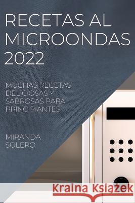 Recetas Al Microondas 2022: Muchas Recetas Deliciosas Y Sabrosas Para Principiantes Miranda Solero   9781837891955 Miranda Solero