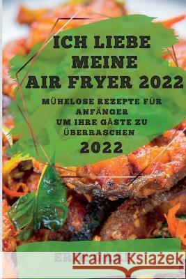 Ich Liebe Meine Air Fryer 2022: Mühelose Rezepte Für Anfänger Um Ihre Gäste Zu Überraschen Graf, Erik 9781837892037 Erik Graf