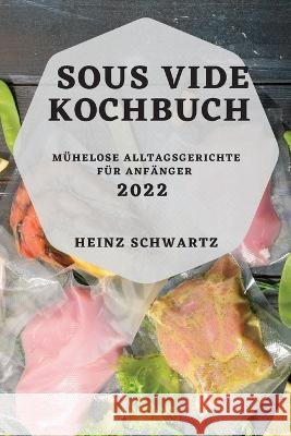 Sous Vide Kochbuch 2022: Mühelose Alltagsgerichte Für Anfänger Schwartz, Heinz 9781837892082 Heinz Schwartz