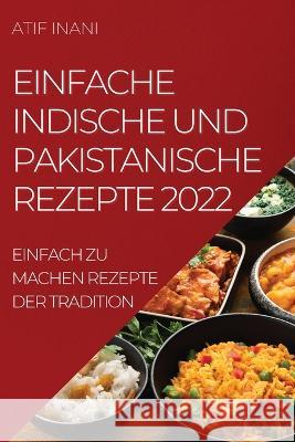 Einfache Indische Und Pakistanische Rezepte 2022: Einfach Zu Machen Rezepte Der Tradition Atif Inani 9781837892228 Atif Inani