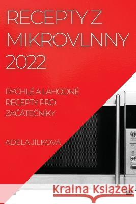 Recepty Z Mikrovlnny 2022: Rychlé a Lahodné Recepty Pro ZaČáteČníky Adéla Jílková 9781837892372