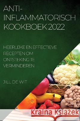 Anti-Inflammatorisch Kookboek 2022: Heerlijke En Effectieve Recepten Om Ontsteking Te Verminderen Jill de Wit 9781837892402 Jill de Wit