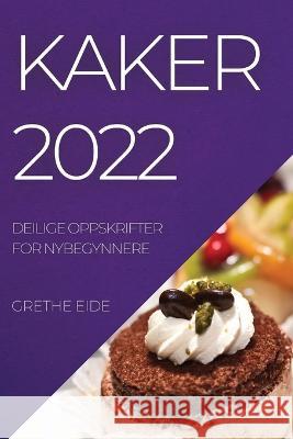 Kaker 2022: Deilige Oppskrifter for Nybegynnere Grethe Eide   9781837892495 Grethe Eide