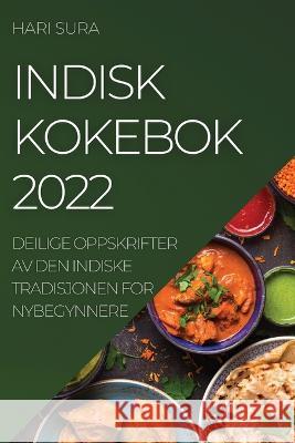 Indisk Kokebok 2022: Deilige Oppskrifter AV Den Indiske Tradisjonen for Nybegynnere Hari Sura   9781837892501 Hari Sura