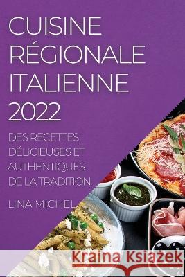 Cuisine Régionale Italienne 2022: Des Recettes Délicieuses Et Authentiques de la Tradition Michel, Lina 9781837892556 Lina Michel