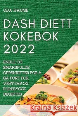 Dash Diett Kokebok: Enkle Og Smaksfulde Oppskrifter for Å Gå Fort for Vekttap Og Forebygge Diabetes Hauge, Oda 9781837892662 Oda Hauge