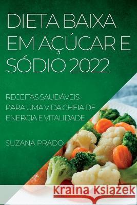 Dieta Baixa Em Açúcar E Sódio 2022: Receitas Saudáveis Para Uma Vida Cheia de Energia E Vitalidade Prado, Suzana 9781837892709 Suzana Prado