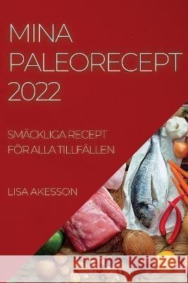 Mina Paleorecept 2022: Smäckliga Recept För Alla Tillfällen Akesson, Lisa 9781837892761