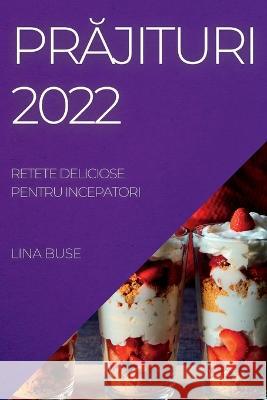 PrĂjituri 2022: Retete Deliciose Pentru Incepatori Buse, Lina 9781837892853 Lina Buse
