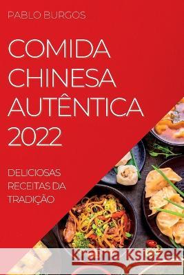 Comida Chinesa Autêntica 2022: Deliciosas Receitas Da Tradição Burgos, Pablo 9781837892877 Pablo Burgos
