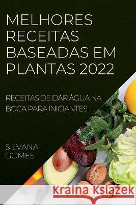 Melhores Receitas Baseadas Em Plantas 2022: Receitas de Dar Água Na Boca Para Iniciantes Gomes, Silvana 9781837892891 Silvana Gomes