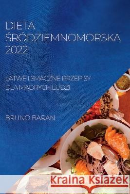 Dieta Śródziemnomorska 2022: Latwe I Smaczne Przepisy Dla MĄdrych Ludzi Baran, Bruno 9781837893010 Bruno Baran