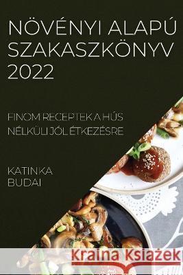 Növényi Alapú Szakaszkönyv 2022: Finom Receptek a Hús Nélküli Jól Étkezésre Budai, Katinka 9781837893140 Katinka Budai