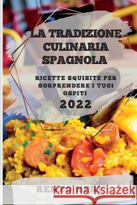 La Tradizione Culinaria Spagnola 2022: Ricette Squisite Per Sorprendere I Tuoi Ospiti Renzo Neri   9781837893171 Renzo Neri