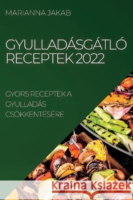 Gyulladásgátló Receptek 2022: Gyors Receptek a Gyulladás Csökkentésére Marianna Jakab 9781837893225