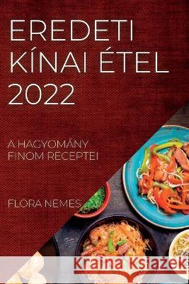 Eredeti Kínai Étel 2022: A Hagyomány Finom Receptei Nemes, Flora 9781837893256 Flora Nemes