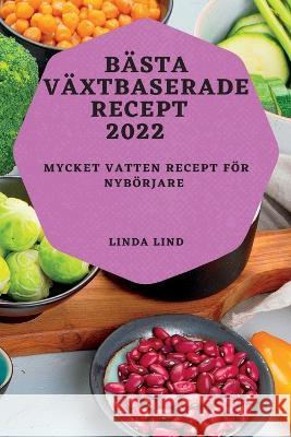 Bästa Växtbaserade Recept 2022: Mycket Vatten Recept För Nybörjare Lind, Linda 9781837893355