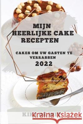 Mijn Heerlijke Cake Recepten 2022: Cakes Om Uw Gasten Te Verrassen Kiki de Wit 9781837893478 Kiki de Wit