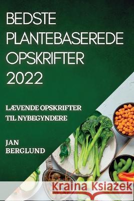 Bedste Plantebaserede Opskrifter 2022: LÆvende Opskrifter Til Nybegyndere Berglund, Jan 9781837893614