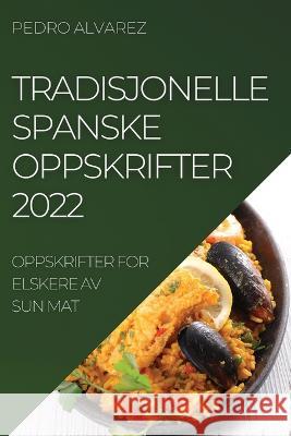 Tradisjonelle Spanske Oppskrifter 2022: Oppskrifter for Elskere AV Sun Mat Pedro Alvarez   9781837893683 Pedro Alvarez